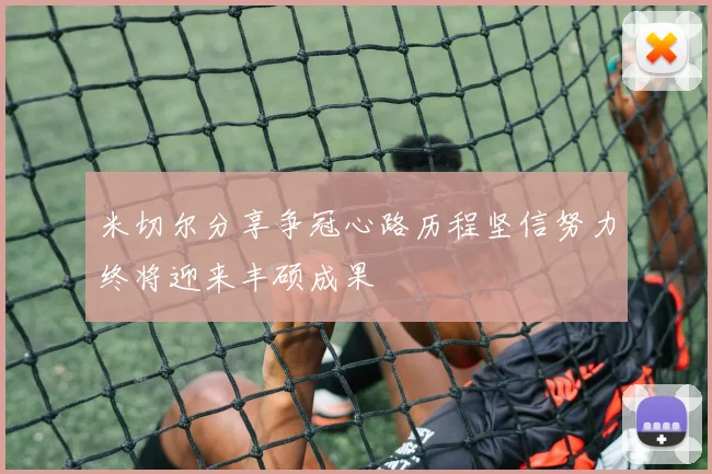 米切尔分享争冠心路历程坚信努力终将迎来丰硕成果