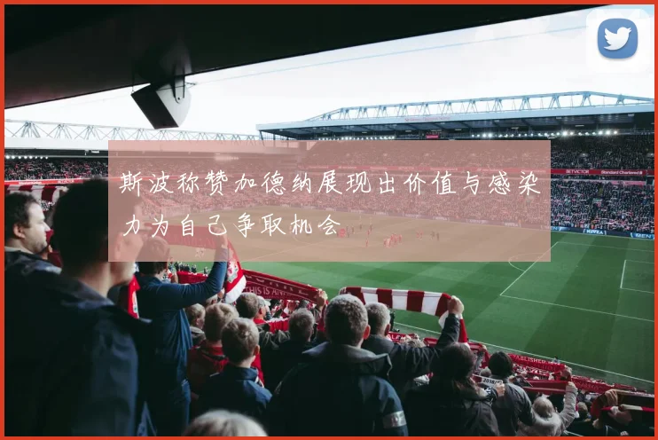 斯波称赞加德纳展现出价值与感染力为自己争取机会