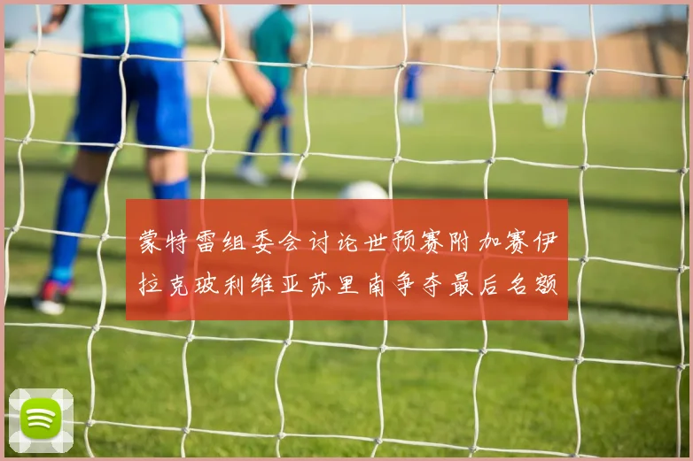蒙特雷组委会讨论世预赛附加赛伊拉克玻利维亚苏里南争夺最后名额