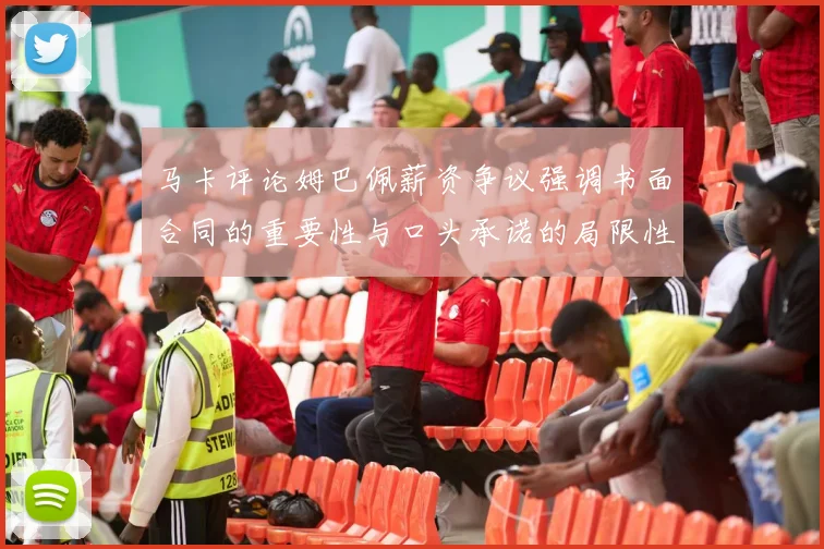 马卡评论姆巴佩薪资争议强调书面合同的重要性与口头承诺的局限性