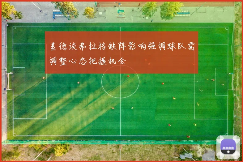 基德谈弗拉格缺阵影响强调球队需调整心态把握机会
