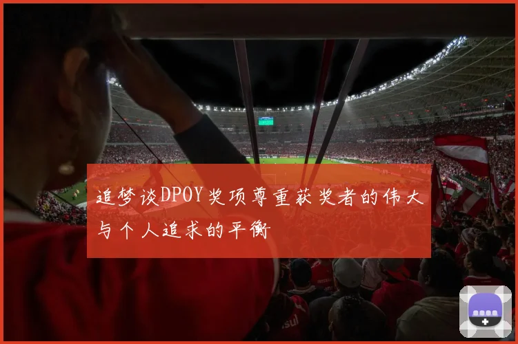 追梦谈DPOY奖项尊重获奖者的伟大与个人追求的平衡