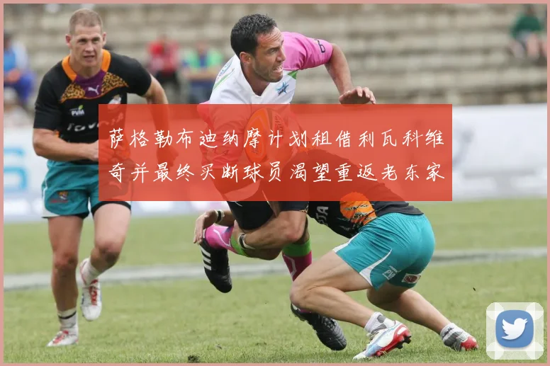 萨格勒布迪纳摩计划租借利瓦科维奇并最终买断球员渴望重返老东家