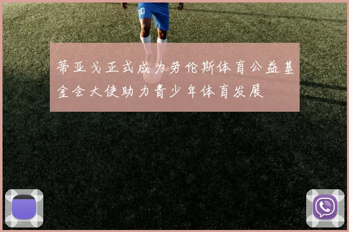 蒂亚戈正式成为劳伦斯体育公益基金会大使助力青少年体育发展