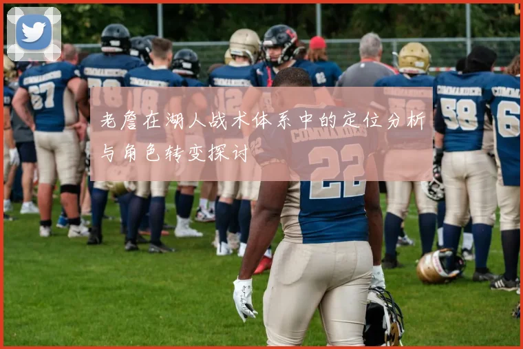 老詹在湖人战术体系中的定位分析与角色转变探讨