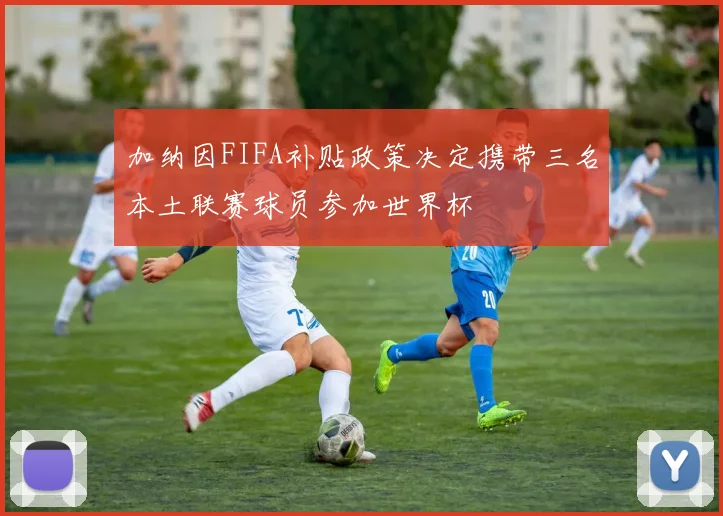 加纳因FIFA补贴政策决定携带三名本土联赛球员参加世界杯