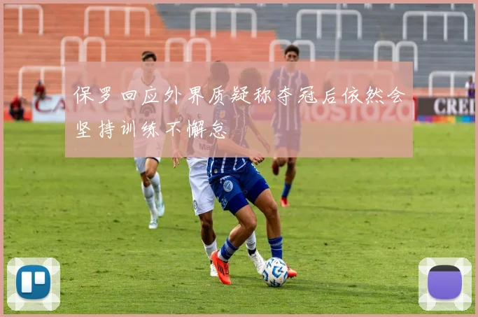 保罗回应外界质疑称夺冠后依然会坚持训练不懈怠